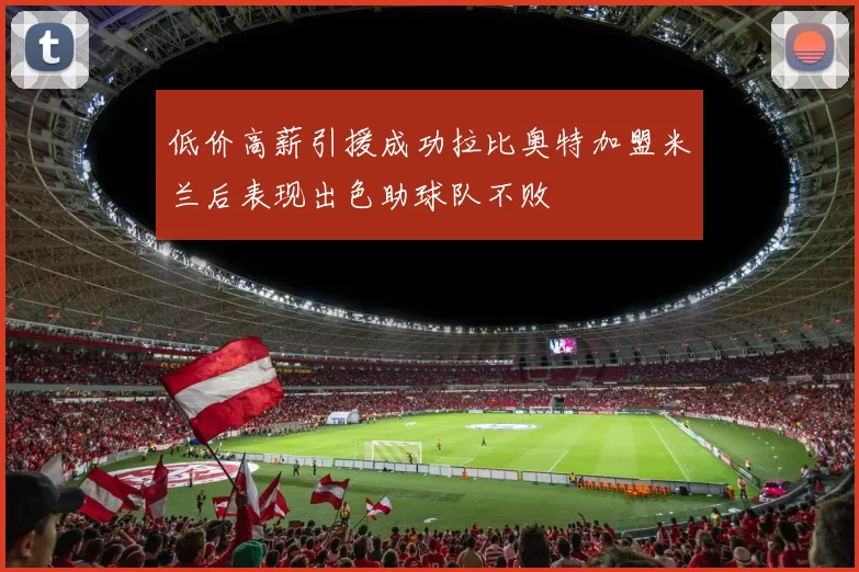 低价高薪引援成功拉比奥特加盟米兰后表现出色助球队不败