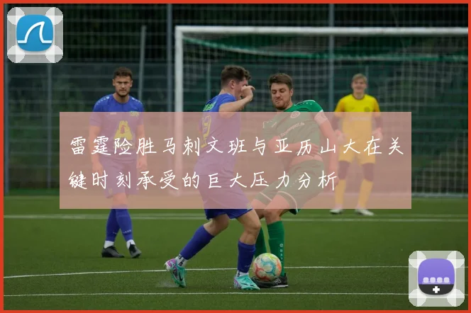 雷霆险胜马刺文班与亚历山大在关键时刻承受的巨大压力分析