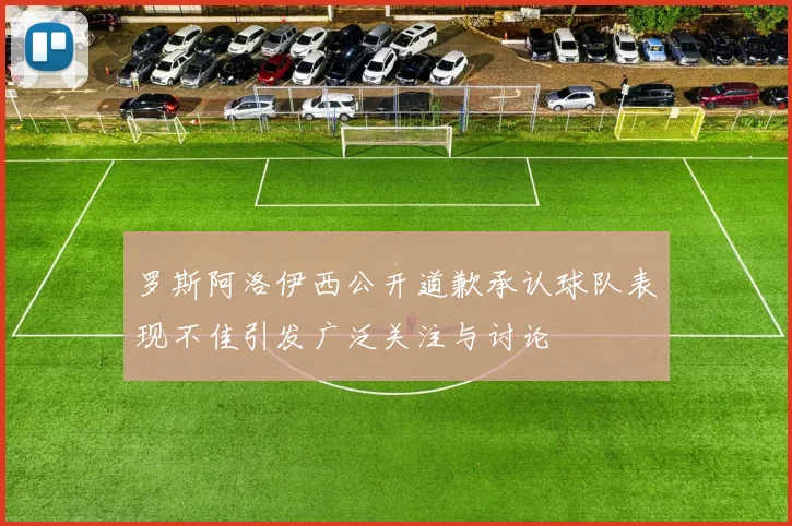 罗斯阿洛伊西公开道歉承认球队表现不佳引发广泛关注与讨论