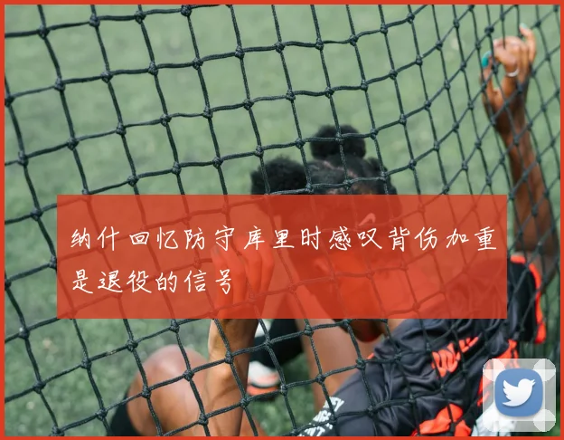 纳什回忆防守库里时感叹背伤加重是退役的信号