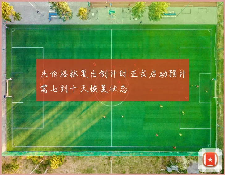 杰伦格林复出倒计时正式启动预计需七到十天恢复状态