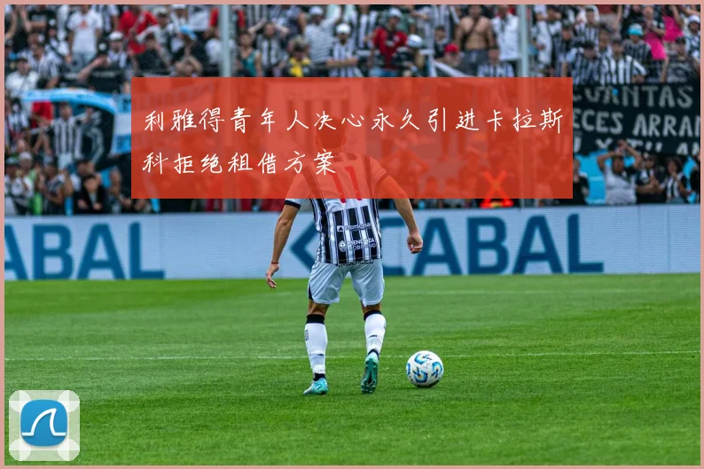 利雅得青年人决心永久引进卡拉斯科拒绝租借方案