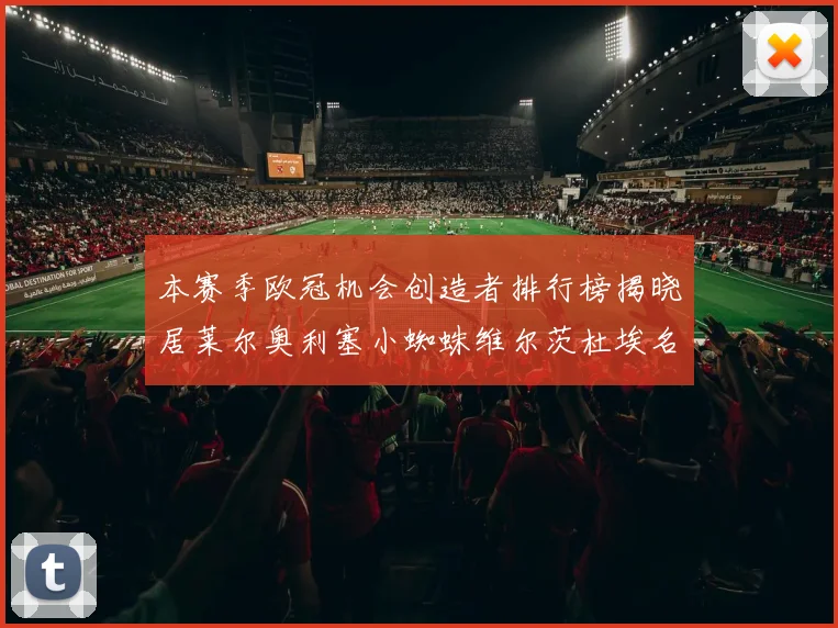 本赛季欧冠机会创造者排行榜揭晓居莱尔奥利塞小蜘蛛维尔茨杜埃名列前五