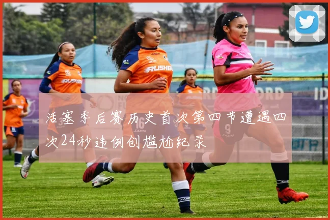 活塞季后赛历史首次第四节遭遇四次24秒违例创尴尬纪录