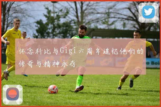 怀念科比与Gigi六周年追忆他们的传奇与精神永存