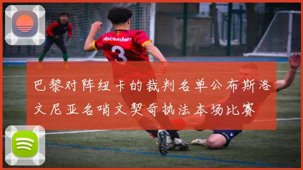 巴黎对阵纽卡的裁判名单公布斯洛文尼亚名哨文契奇执法本场比赛