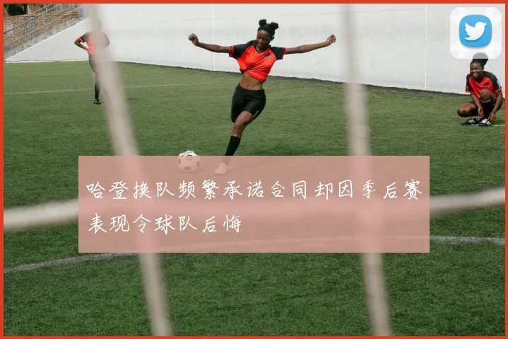 哈登换队频繁承诺合同却因季后赛表现令球队后悔