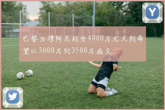 巴黎为穆阿尼标价4000万尤文则希望以3000万到3500万成交