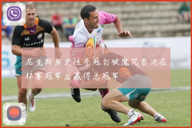 尼克斯历史性夺冠打破魔咒首次在杯赛冠军后赢得总冠军